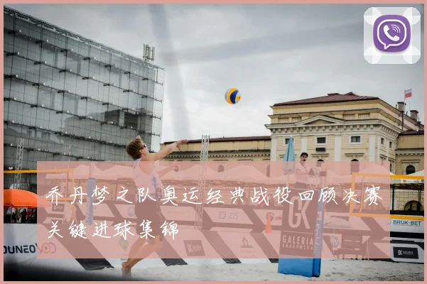 乔丹梦之队奥运经典战役回顾决赛关键进球集锦