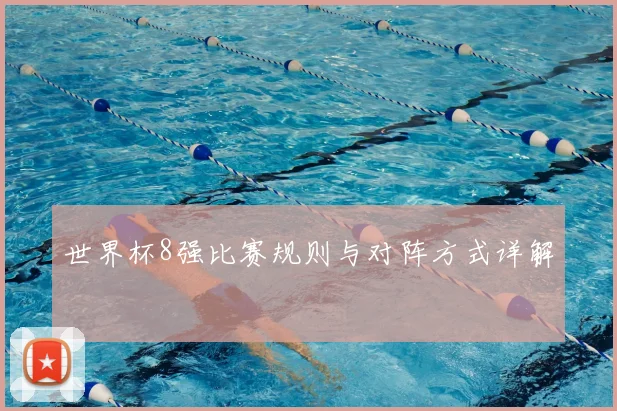 世界杯8强比赛规则与对阵方式详解