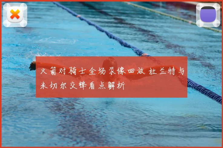 火箭对骑士全场录像回放 杜兰特与米切尔交锋看点解析