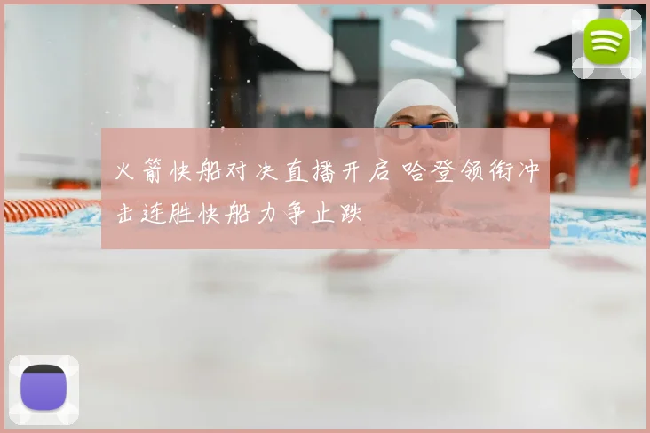 火箭快船对决直播开启 哈登领衔冲击连胜快船力争止跌