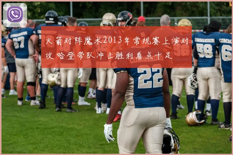 火箭对阵魔术2013年常规赛上演对攻 哈登带队冲击胜利看点十足