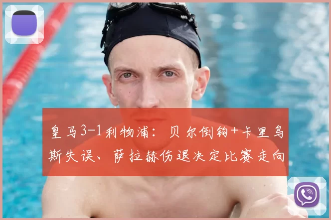 皇马3-1利物浦：贝尔倒钩+卡里乌斯失误、萨拉赫伤退决定比赛走向