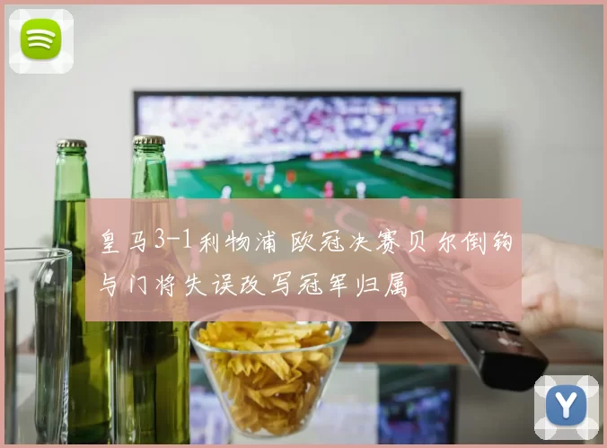 皇马3-1利物浦 欧冠决赛贝尔倒钩与门将失误改写冠军归属