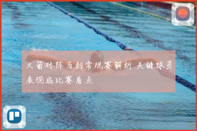 火箭对阵马刺常规赛解析 关键球员表现成比赛看点