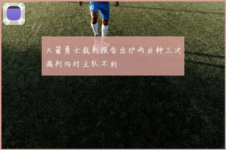 火箭勇士裁判报告出炉两分钟三次漏判均对主队不利