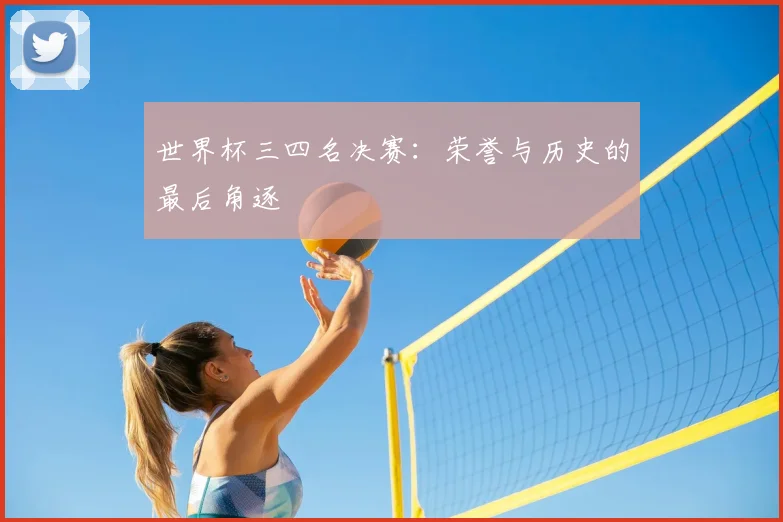 世界杯三四名决赛：荣誉与历史的最后角逐