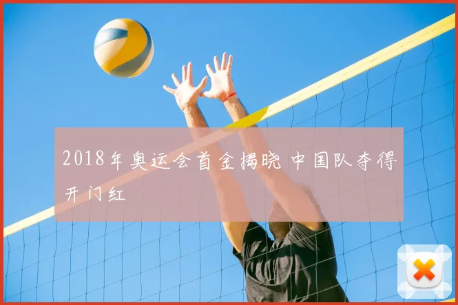 2018年奥运会首金揭晓 中国队夺得开门红