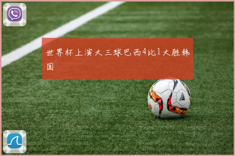 世界杯上演大三球巴西4比1大胜韩国