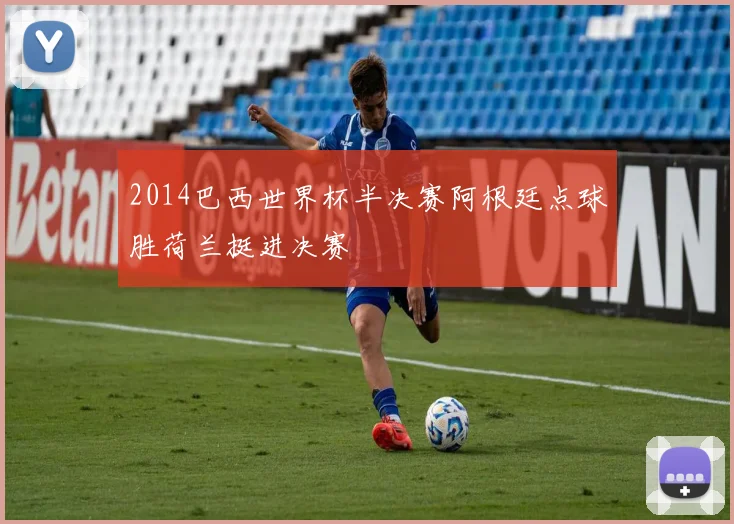 2014巴西世界杯半决赛阿根廷点球胜荷兰挺进决赛