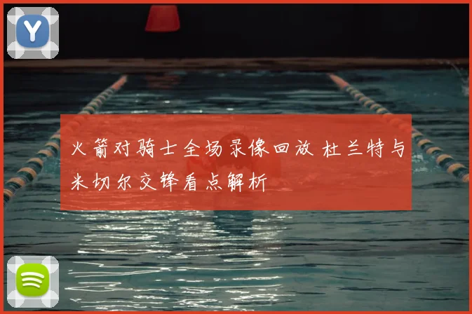 火箭对骑士全场录像回放 杜兰特与米切尔交锋看点解析